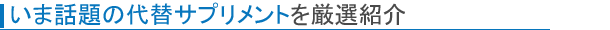 いま話題の代替サプリメントを厳選紹介