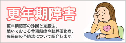 更年期障害 - 更年期障害の診断と克服方法、続いておこる骨粗鬆症や動脈硬化症、痴呆症の予防について紹介します。